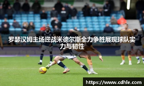 罗瑟汉姆主场迎战米德尔斯全力争胜展现球队实力与韧性